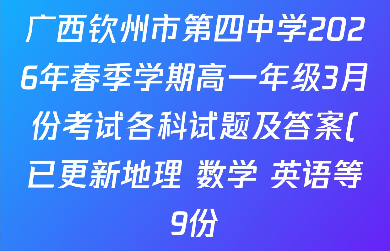 广西钦州市第四中学2026年春季学期高一年级3月份考试各科试题及答案(已更新地理 数学 英语等9份)